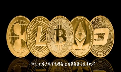 : TPWallet客户端下载指南：全方位解读与使用技巧